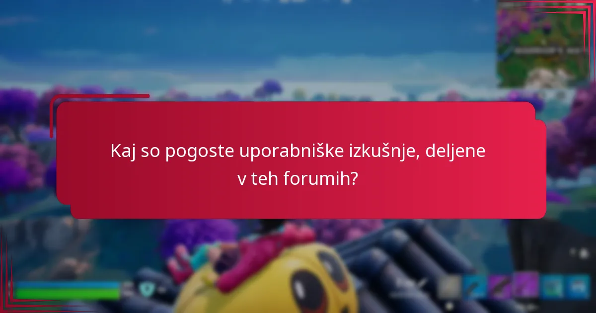 Kaj so pogoste uporabniške izkušnje, deljene v teh forumih?